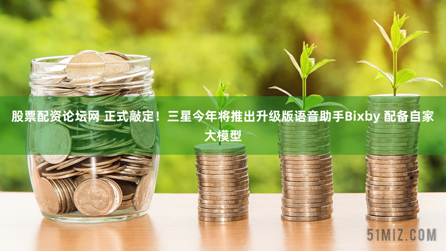 股票配资论坛网 正式敲定！三星今年将推出升级版语音助手Bixby 配备自家大模型