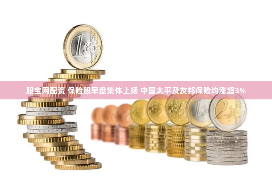 股宝网配资 保险股早盘集体上扬 中国太平及友邦保险均涨超3%