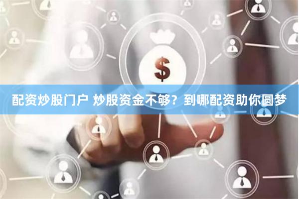 配资炒股门户 炒股资金不够？到哪配资助你圆梦