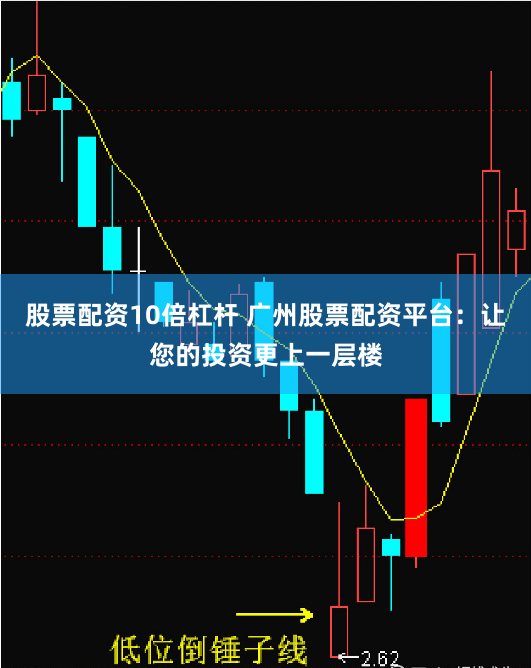 股票配资10倍杠杆 广州股票配资平台：让您的投资更上一层楼