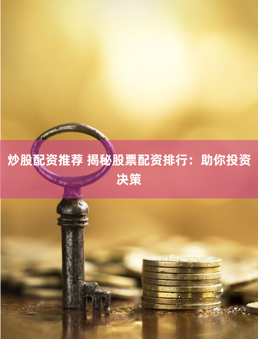 炒股配资推荐 揭秘股票配资排行：助你投资决策
