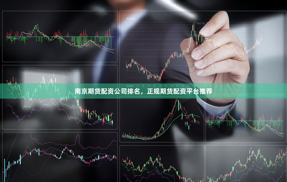 南京期货配资公司排名，正规期货配资平台推荐