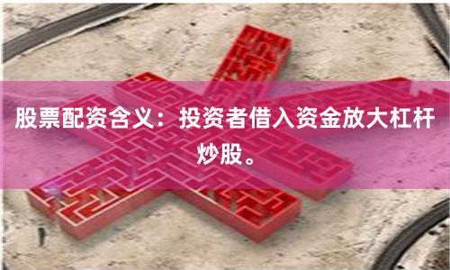 股票配资含义：投资者借入资金放大杠杆炒股。
