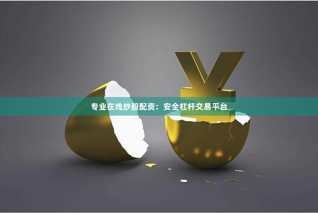 专业在线炒股配资：安全杠杆交易平台