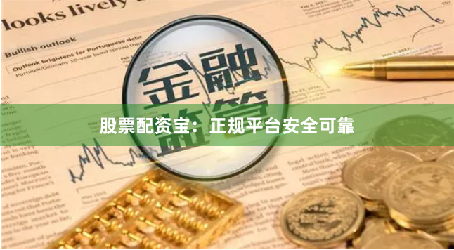 股票配资宝:正规平台安全可靠