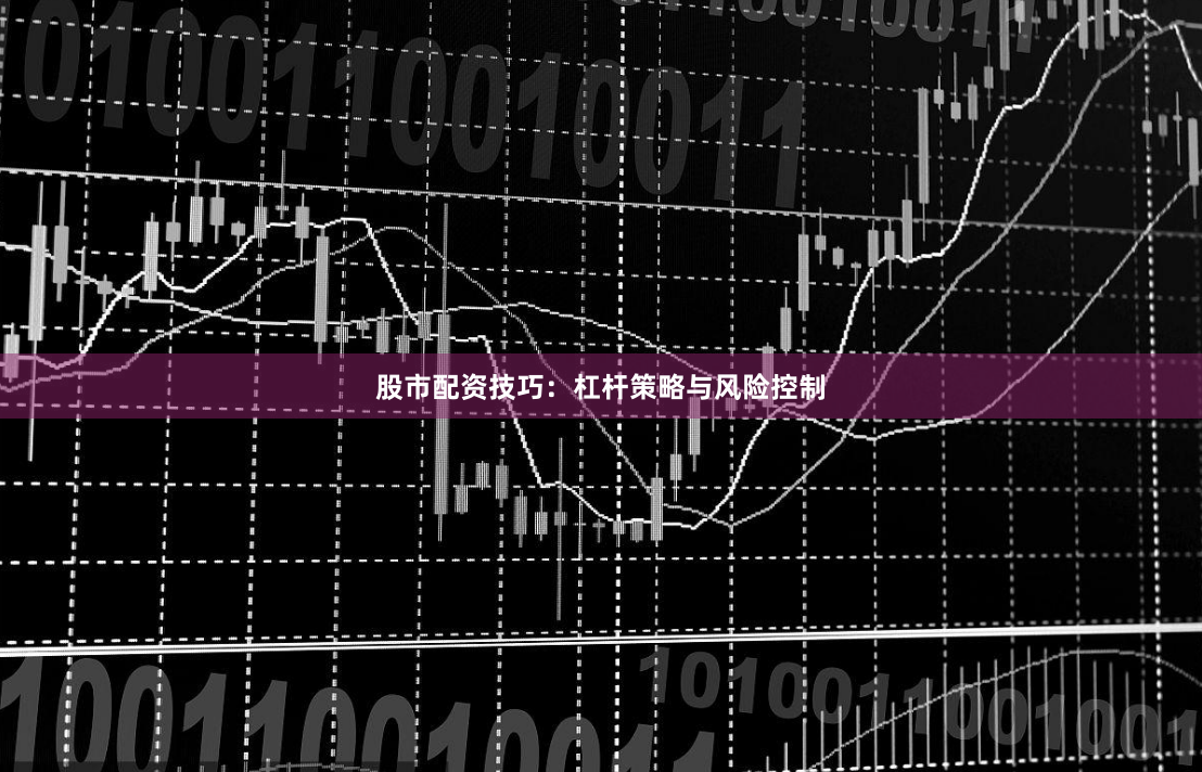 股市配资技巧：杠杆策略与风险控制