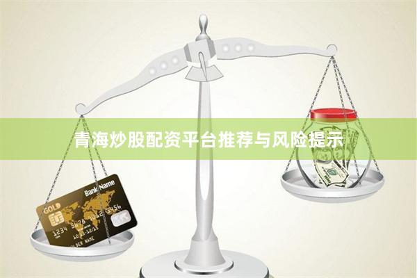 青海炒股配资平台推荐与风险提示