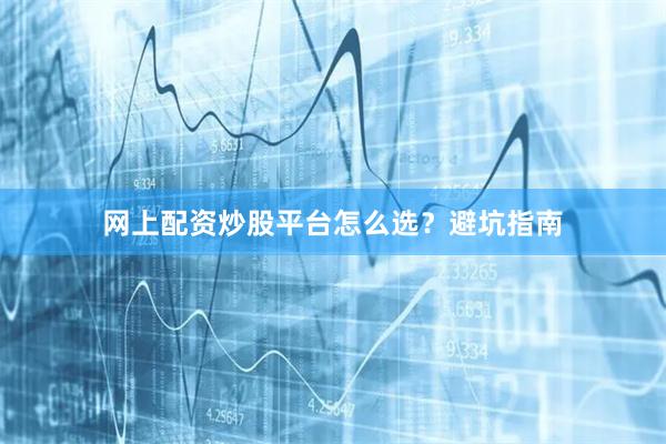网上配资炒股平台怎么选？避坑指南