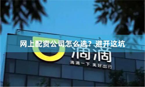 网上配资公司怎么选？避开这坑