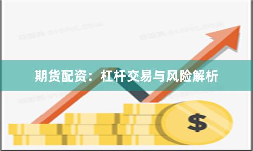期货配资：杠杆交易与风险解析