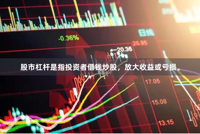 股市杠杆是指投资者借钱炒股，放大收益或亏损。