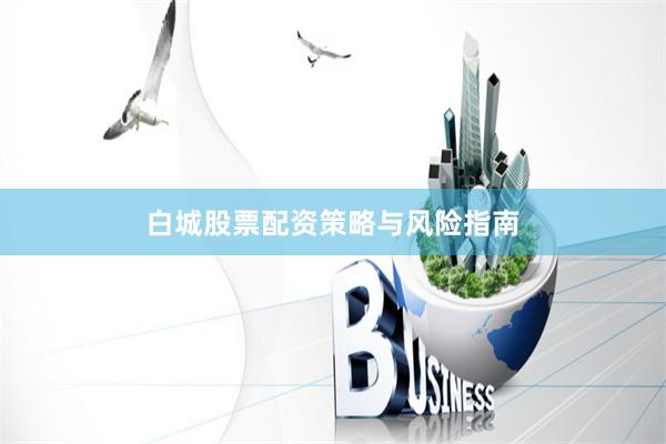 白城股票配资策略与风险指南