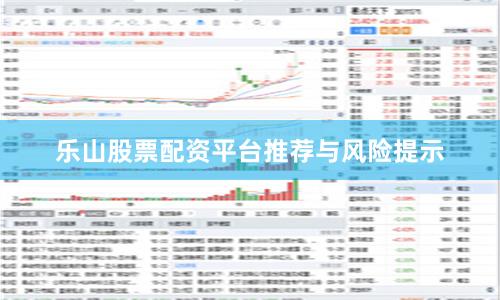乐山股票配资平台推荐与风险提示